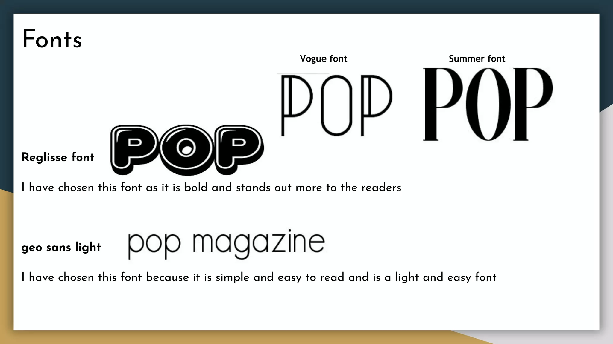 Fonts
Vogue font Summer font
Reglisse font
I have chosen this font as it is bold and stands out more to the readers
geo sans light
I have chosen this font because it is simple and easy to read and is a light and easy font
 