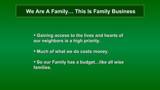 We Are A Family… This Is Family Business Gaining access to the lives and hearts of our neighbors is a high priority. Much of what we do costs money. So our Family has a budget…like all wise families. 