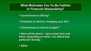 What Motivates You To Be Faithful  In Financial Stewardship? Commitment to tithing? Gratitude to God for changing your life? Commitment to church budget? None of the above.  I give some here and there, depending on what I can afford that particular Sunday. Other 