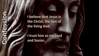 I believe that Jesus is the Christ, the Son of the living God. I trust him as my Lord and Savior.  Confession 