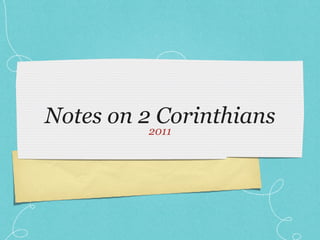 Notes on 2 Corinthians
         2011
 