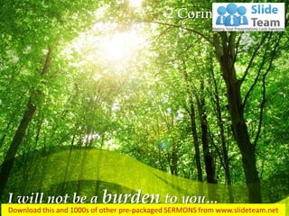 I will not be a burden to you…
2 Corinthians 12:14
 