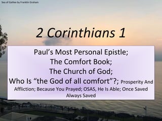 2 Corinthians 1
Paul’s Most Personal Epistle;
The Comfort Book;
The Church of God;
Who Is “the God of all comfort”?; Prosperity And
Affliction; Because You Prayed; OSAS, He Is Able; Once Saved
Always Saved
Sea of Galilee by Franklin Graham
 