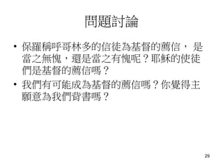 問題討論
• 保羅稱呼哥林多的信徒為基督的薦信， 是
當之無愧，還是當之有愧呢？耶穌的使徒
們是基督的薦信嗎？
• 我們有可能成為基督的薦信嗎？你覺得主
願意為我們背書嗎？
29
 