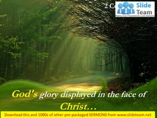 God's glory displayed in the face of
Christ…
2 Corinthians 4:6
 