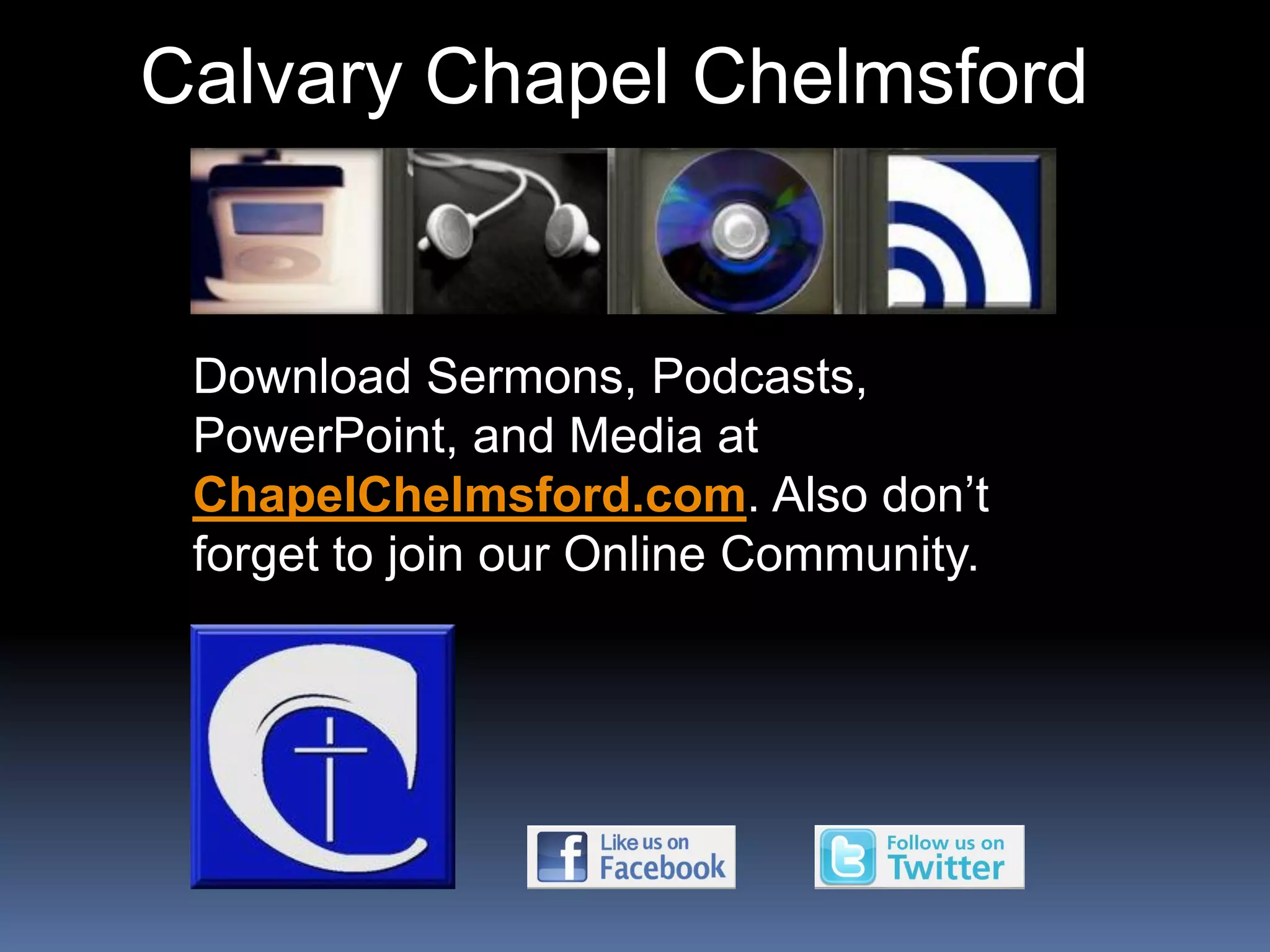 Calvary Chapel Chelmsford


 Download Sermons, Podcasts,
 PowerPoint, and Media at
 ChapelChelmsford.com. Also don’t
 forget to join our Online Community.
 