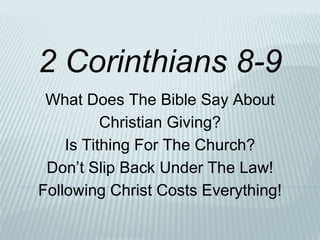 What Does The Bible Say About
Christian Giving?
Is Tithing For The Church?
Don’t Slip Back Under The Law!
Following Christ Costs Everything!
2 Corinthians 8-9
 