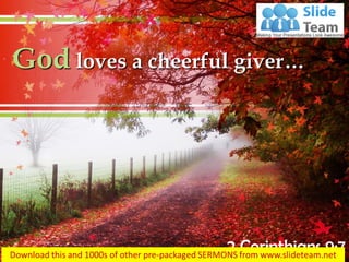 God loves a cheerful giver…
2 Corinthians 9:7
 