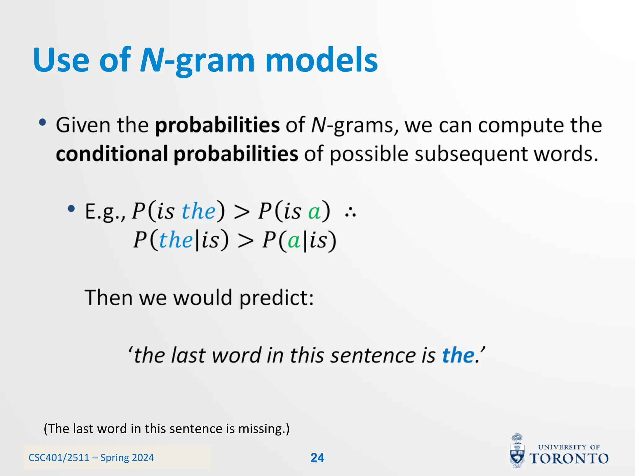 CSC401/2511 – Spring 2024
Use of N-gram models
(The last word in this sentence is missing.)
24
 