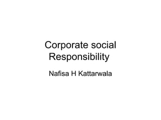 Corporate social
Responsibility
Nafisa H Kattarwala
 