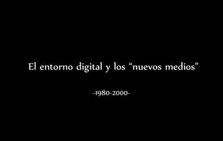 El entorno digital y los “nuevos medios”
-1980-2000-
 