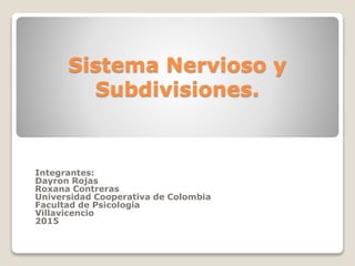 Sistema Nervioso y
Subdivisiones.
Integrantes:
Dayron Rojas
Roxana Contreras
Universidad Cooperativa de Colombia
Facultad de Psicología
Villavicencio
2015
 
