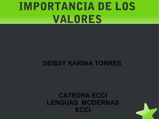 IMPORTANCIA DE LOS
         VALORES


       DEISSY KARINA TORRES




           CATEDRA ECCI
        LENGUAS MODERNAS
               ECCI
                 
 