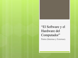 “El Software y el
Hardware del
Computador”
Partes (Internas y Externas).
 