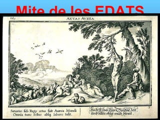 Mite de les EDATS En temps de Cronos, els Immortals crearen una  daurada  estirp d’homes mortals.Vivien com déus, amb el cor lliure de preocupacions, sense fatiga ni misèria. 