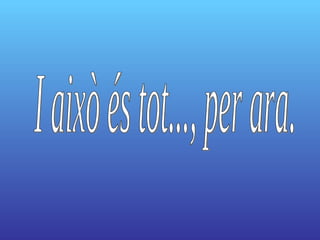 I això és tot..., per ara. 