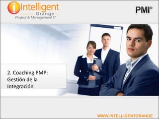 2. Coaching PMP:
Gestión de la
Integración




                   WWW.INTELLIGENTORANGE
 