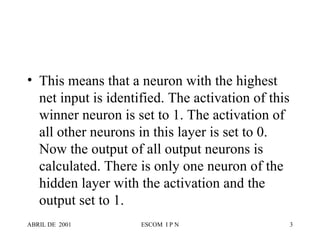 This means that a neuron with the highest net input is identified. The activation of this winner neuron is set to 1. The activation of all other neurons in this layer is set to 0. Now the output of all output neurons is calculated. There is only one neuron of the hidden layer with the activation and the output set to 1. 