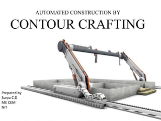 AUTOMATED CONSTRUCTION BY
CONTOUR CRAFTING
Prepared by
Surya C.D
ME CEM
NIT
 