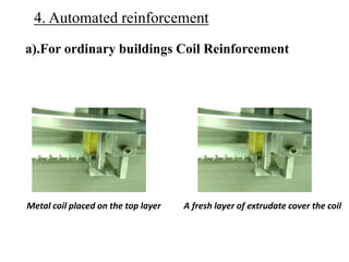 4. Automated reinforcement
Metal coil placed on the top layer A fresh layer of extrudate cover the coil
a).For ordinary buildings Coil Reinforcement
 