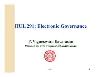 HULHUL 291291: Electronic Governance: Electronic Governance
P. Vigneswara IlavarasanP. Vigneswara Ilavarasangg
MSMS 624624 | Ph.| Ph. 13741374 || vignesh@hss.iitd.ac.invignesh@hss.iitd.ac.in
1egovegov
 