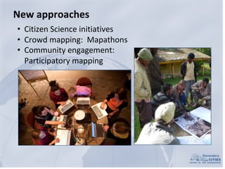 New	approaches
• Citizen	Science	initiatives
• Crowd	mapping:		Mapathons
• Community	engagement:	
Participatory	mapping
 