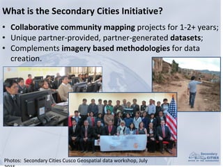What	is	the	Secondary	Cities	Initiative?
• Collaborative	community	mapping	projects	for	1-2+	years;	
• Unique	partner-prov...