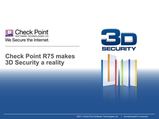 Check Point R75 makes
3D Security a reality




                        ©2011 Check Point Software Technologies Ltd.   |   [Unrestricted] For everyone
 