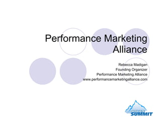 Performance Marketing Alliance Rebecca Madigan Founding Organizer Performance Marketing Alliance www.performancemarketingalliance.com 