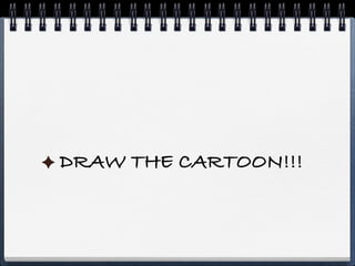 DRAW THE CARTOON!!!
 