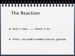 The Reaction


H2O + CO2       CH2O + O2


CH20 - six used to make C6H12O6, glucose
 