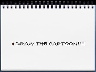 DRAW THE CARTOON!!!!
 