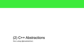 (2) C++ Abstractions 
Nico Ludwig (@ersatzteilchen) 
 