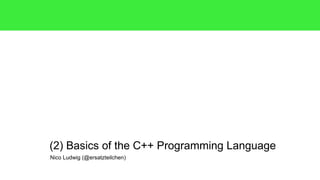 Nico Ludwig (@ersatzteilchen)
(2) Basics of the C++ Programming Language
 