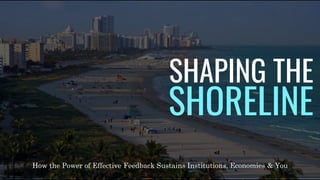 SHAPING THE
SHORELINE
How the Power of Effective Feedback Sustains Institutions, Economies & You
 
