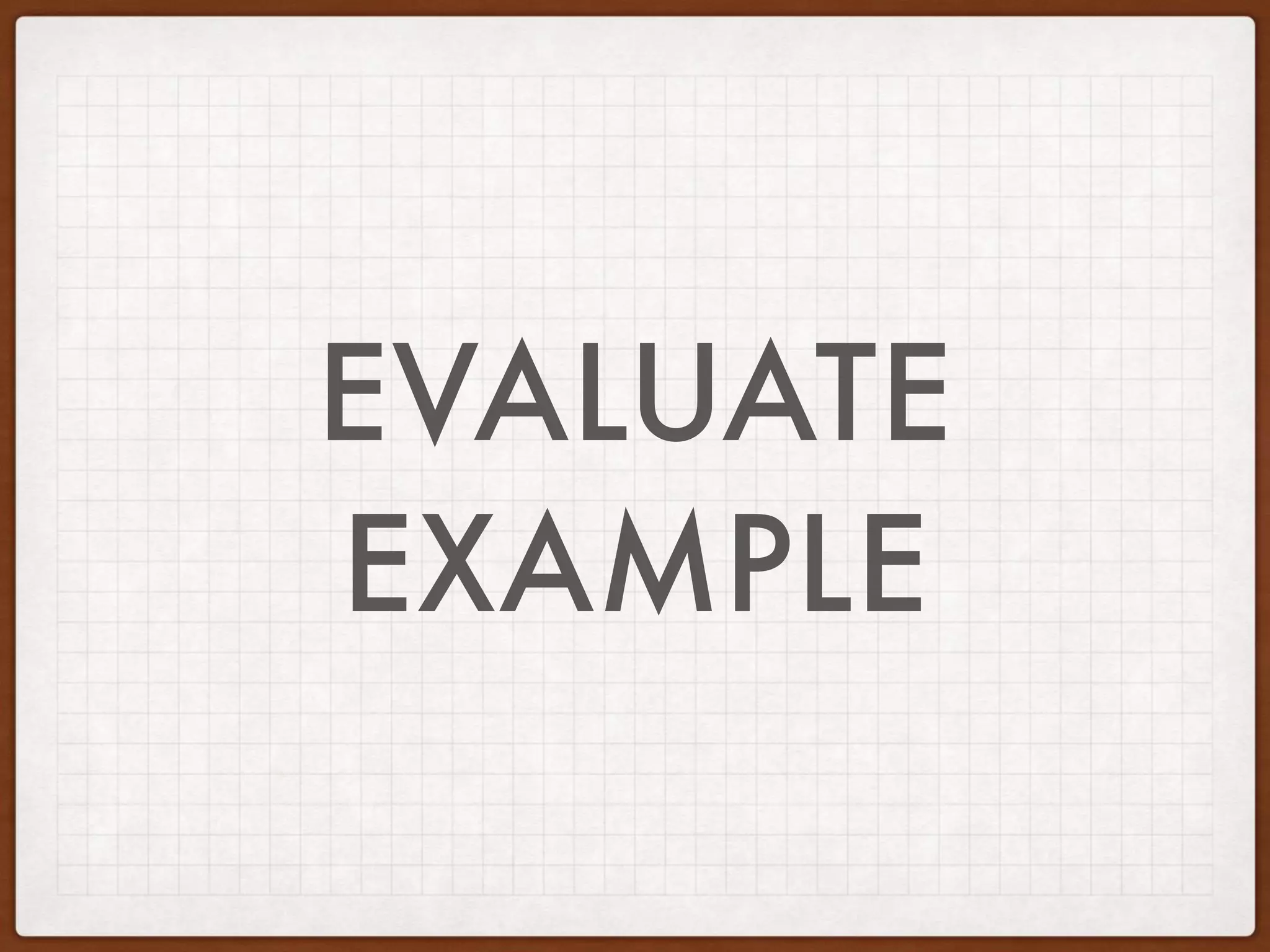 EVALUATE
EXAMPLE
 
