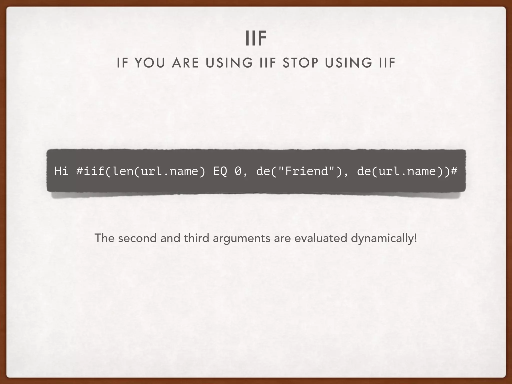 IF YOU ARE USING IIF STOP USING IIF
IIF
Hi #iif(len(url.name) EQ 0, de("Friend"), de(url.name))#
The second and third arguments are evaluated dynamically!
 