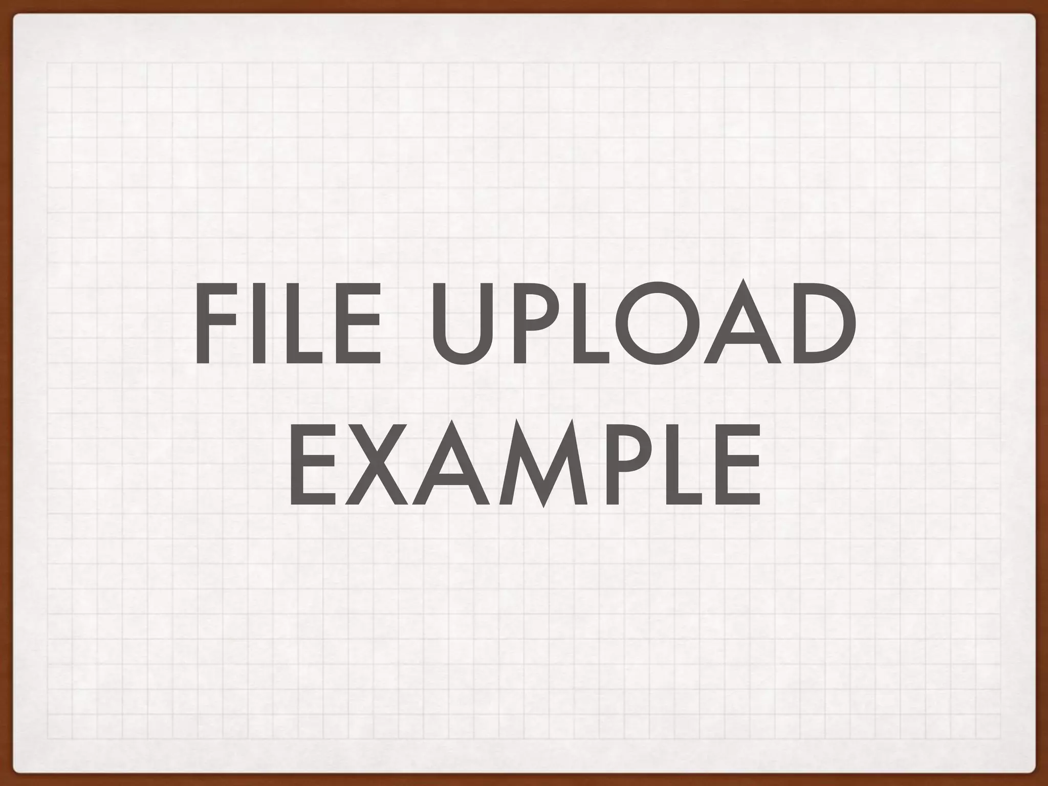 FILE UPLOAD
EXAMPLE
 