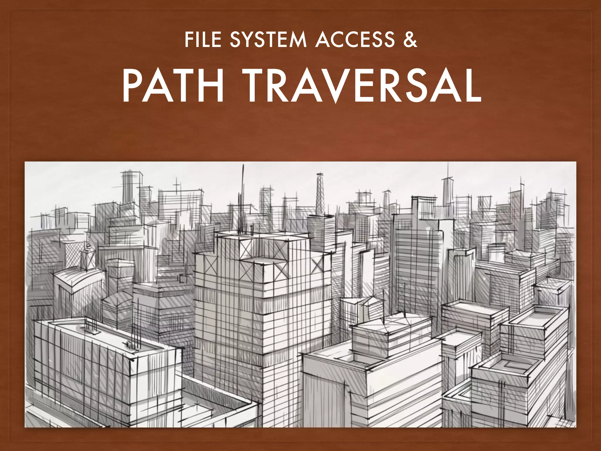 PATH TRAVERSAL
FILE SYSTEM ACCESS &
 