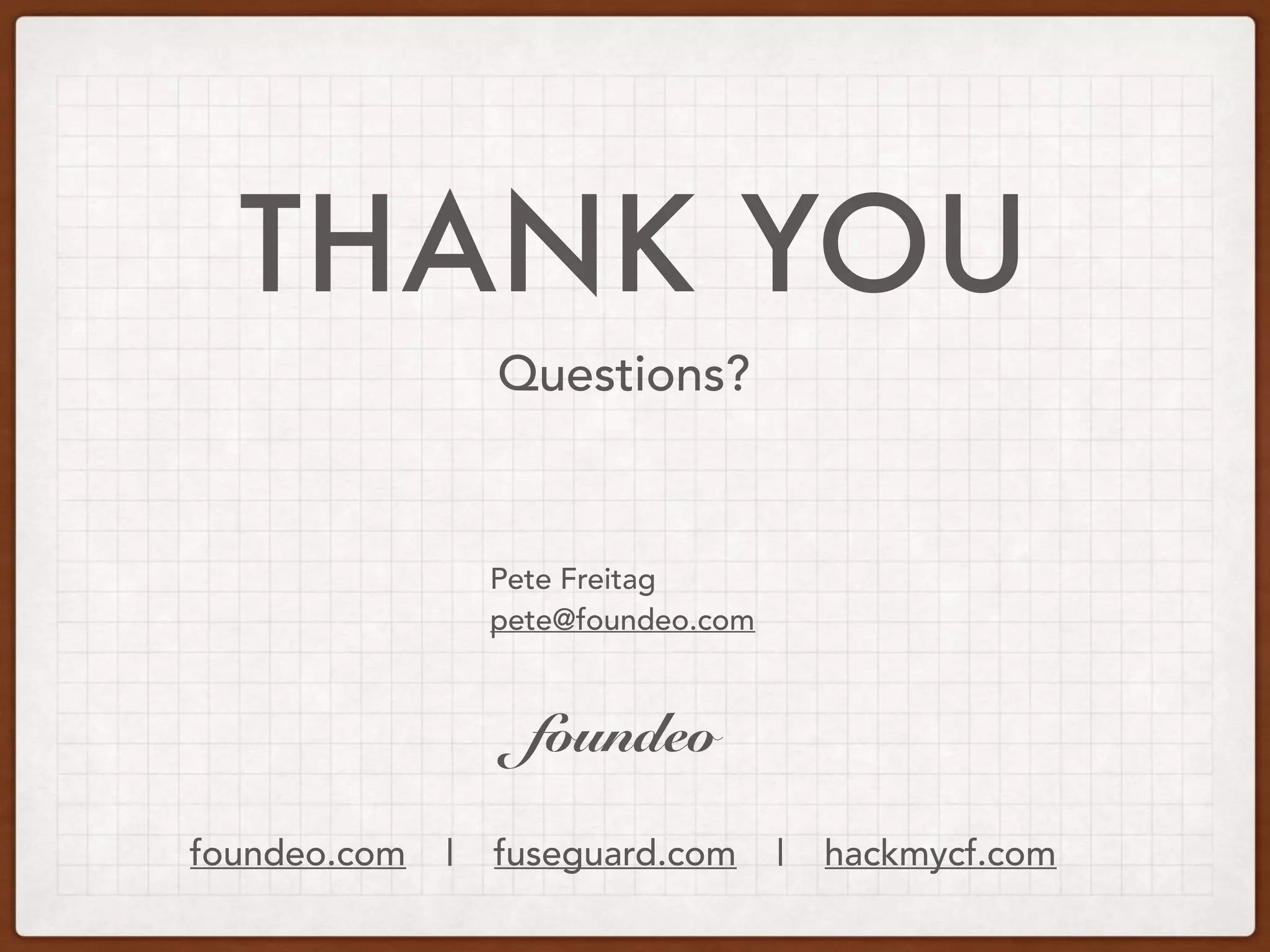 THANK YOU
Questions?
Pete Freitag
pete@foundeo.com
foundeo.com | fuseguard.com | hackmycf.com
foundeo
 