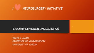 I_ _NEUROSURGERY INITIATIVE
CRANIO-CEREBRAL INJURIES (2)
WALID S. MAANI
PROFESSOR OF NEUROSURGERY
UNIVERSITY OF JORDAN
1
 