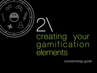 2
creating

your
gamification
elements
coursemology guide

 