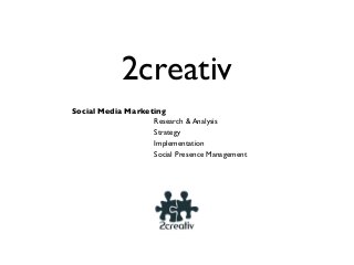 2creativ
Social Media Marketing
Research & Analysis
Strategy
Implementation
Social Presence Management
 