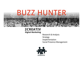 BUZZ HUNTER

 2CREATIV
 Digital Marketing
                     Research & Analysis
                     Strategy
                     Implementation
                     Social Presence Management
 