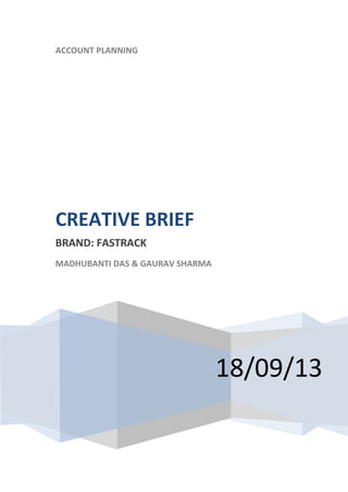 ACCOUNT PLANNING
18/09/13
CREATIVE BRIEF
BRAND: FASTRACK
MADHUBANTI DAS & GAURAV SHARMA
 