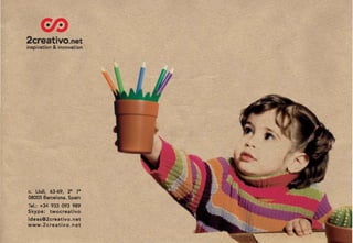 2creativO.net
inspiration & innovation




c. Llull, 63·69, 2° 7'
08005 Barcelona. Spain
Tel.: +34 933 093 989
Sky pe: twocreativo
ideas@2creativo.net
www.2creativo.net
 