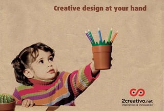 Creative design at your hand




                    2creatiVO.net
                    inspiration & innovation
 