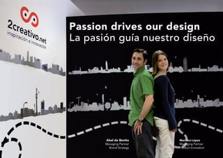 Passion drives our design
La pasión guía nuestro diseño




       Abel de Benito     Mariona López
       Managing Partner   Managing Partner
         Brand Strategy   Product Innovation
 