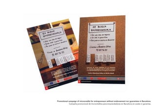 Promotional campaign of microcredits for entrepreneurs without endorsement nor guarantees in Barcelona.
             Campaña promocional de microcréditos para emprendedores en Barcelona sin avales ni garantías.
 
