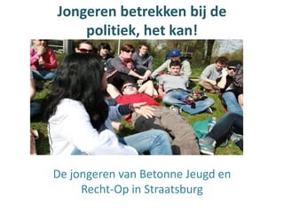Jongeren betrekken bij de
    politiek, het kan!




De jongeren van Betonne Jeugd en
     Recht-Op in Straatsburg
 